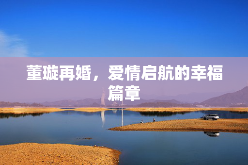 董璇再婚，爱情启航的幸福篇章