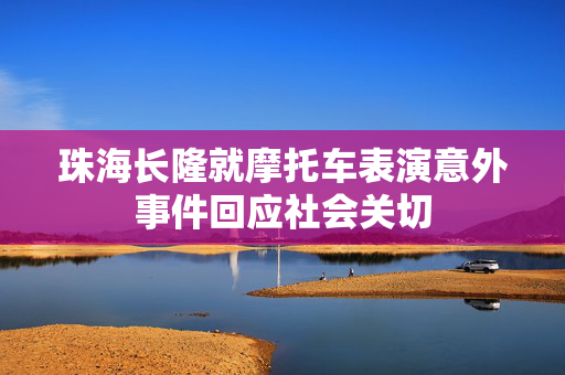珠海长隆就摩托车表演意外事件回应社会关切