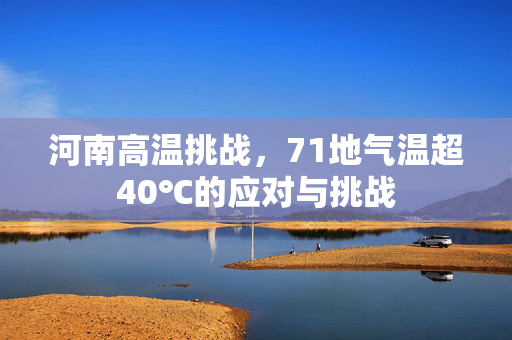 河南高温挑战，71地气温超40℃的应对与挑战