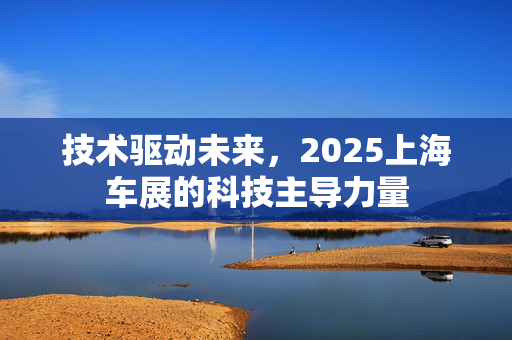 技术驱动未来，2025上海车展的科技主导力量
