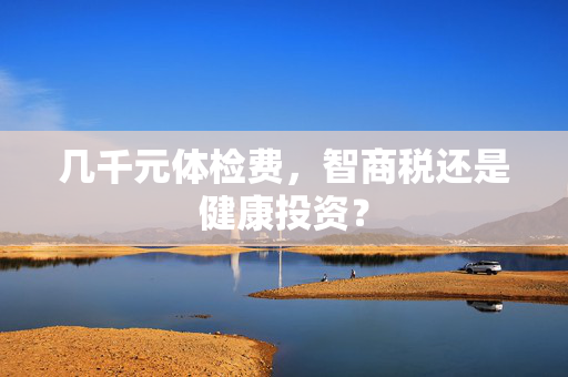 几千元体检费，智商税还是健康投资？