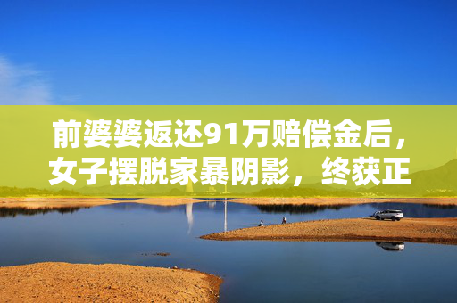 前婆婆返还91万赔偿金后，女子摆脱家暴阴影，终获正义的曙光