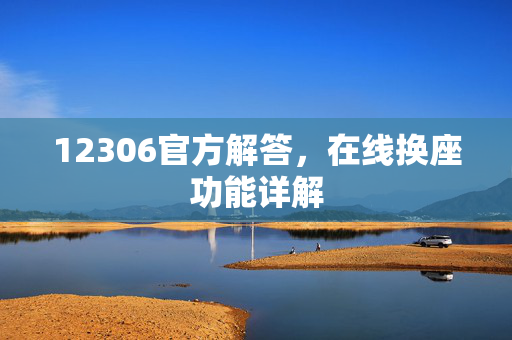 12306官方解答，在线换座功能详解