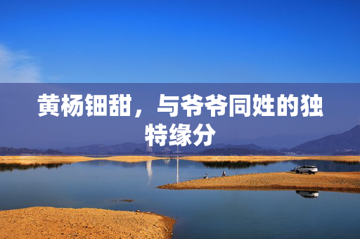 黄杨钿甜，与爷爷同姓的独特缘分