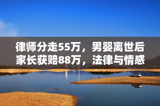 律师分走55万，男婴离世后家长获赔88万，法律与情感的交织