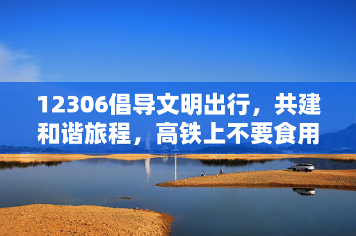 12306倡导文明出行，共建和谐旅程，高铁上不要食用方便面提醒的回应