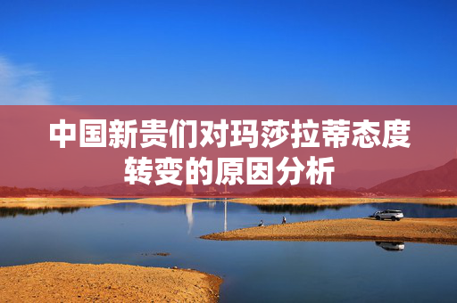 中国新贵们对玛莎拉蒂态度转变的原因分析