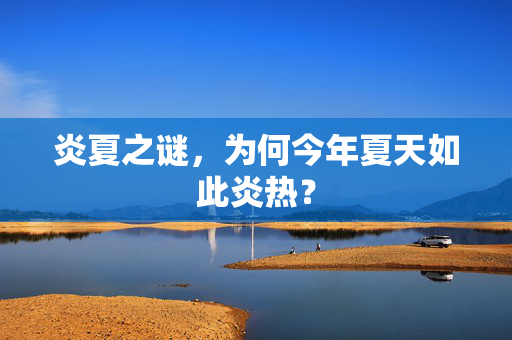 炎夏之谜，为何今年夏天如此炎热？
