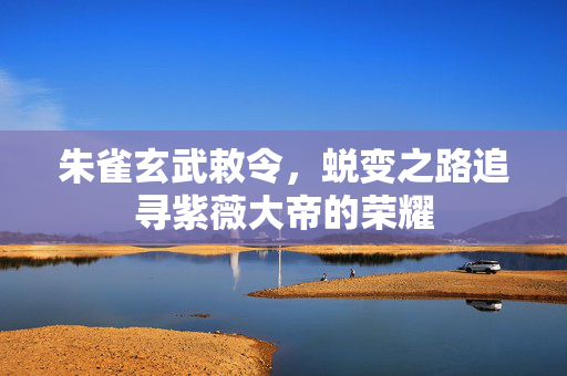 朱雀玄武敕令，蜕变之路追寻紫薇大帝的荣耀