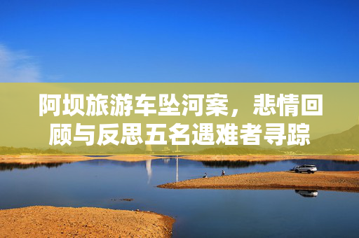 阿坝旅游车坠河案，悲情回顾与反思五名遇难者寻踪