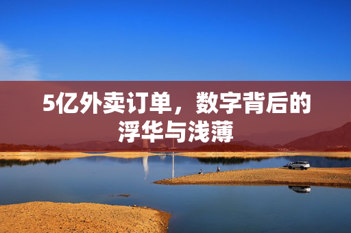 5亿外卖订单，数字背后的浮华与浅薄