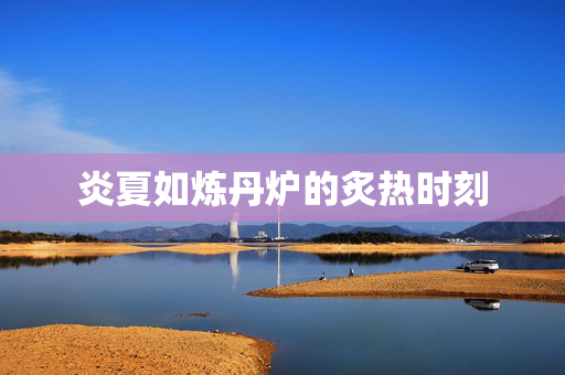 炎夏如炼丹炉的炙热时刻