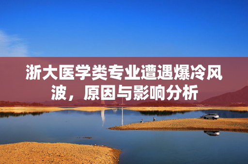 浙大医学类专业遭遇爆冷风波，原因与影响分析