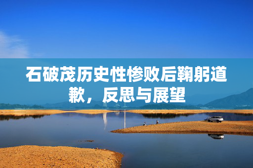 石破茂历史性惨败后鞠躬道歉，反思与展望