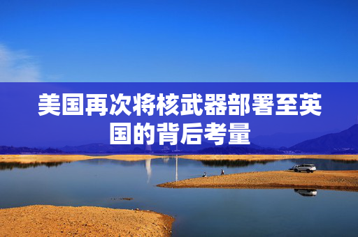 美国再次将核武器部署至英国的背后考量