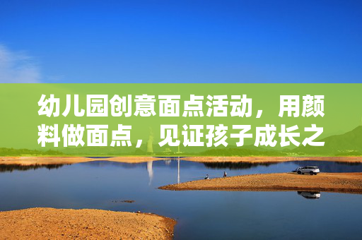 幼儿园创意面点活动，用颜料做面点，见证孩子成长之旅