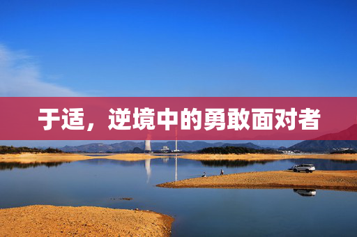 于适，逆境中的勇敢面对者