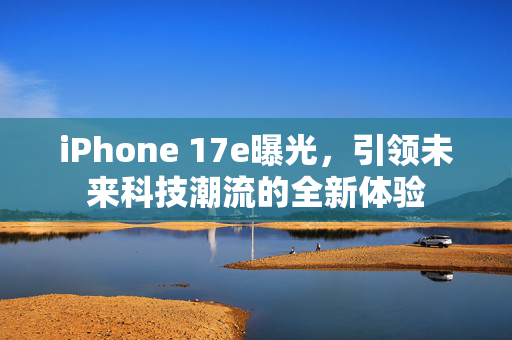 iPhone 17e曝光，引领未来科技潮流的全新体验