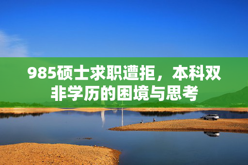 985硕士求职遭拒，本科双非学历的困境与思考