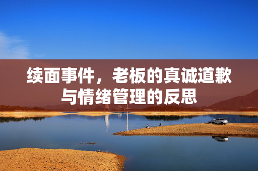 续面事件，老板的真诚道歉与情绪管理的反思
