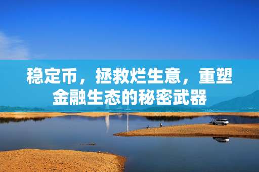 稳定币，拯救烂生意，重塑金融生态的秘密武器