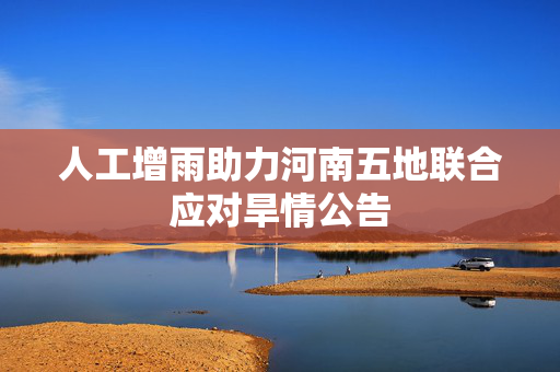 人工增雨助力河南五地联合应对旱情公告