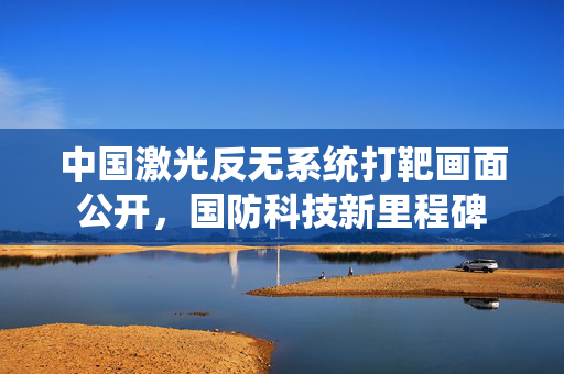 中国激光反无系统打靶画面公开，国防科技新里程碑