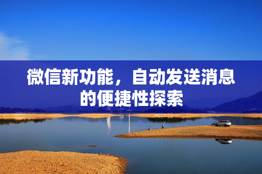 微信新功能，自动发送消息的便捷性探索