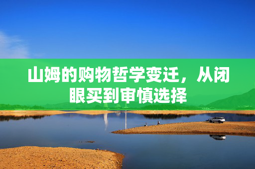 山姆的购物哲学变迁，从闭眼买到审慎选择