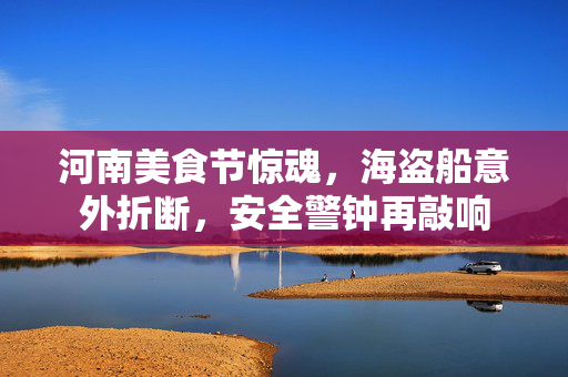 河南美食节惊魂，海盗船意外折断，安全警钟再敲响