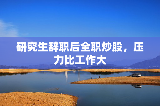 研究生辞职后全职炒股，压力比工作大