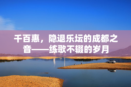 千百惠，隐退乐坛的成都之音——练歌不辍的岁月