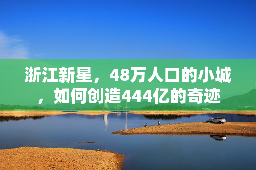 浙江新星，48万人口的小城，如何创造444亿的奇迹