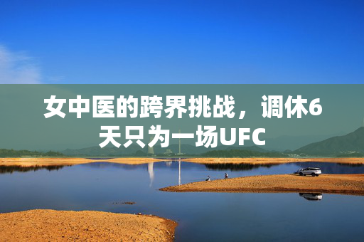 女中医的跨界挑战，调休6天只为一场UFC