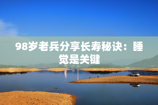 98岁老兵分享长寿秘诀：睡觉是关键