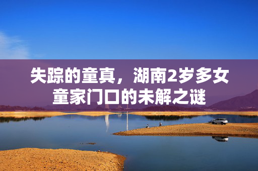 失踪的童真，湖南2岁多女童家门口的未解之谜