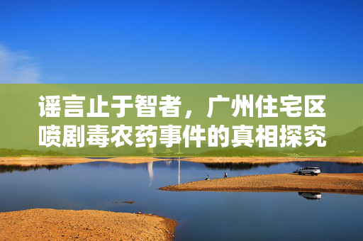 谣言止于智者，广州住宅区喷剧毒农药事件的真相探究