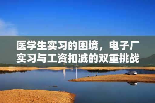 医学生实习的困境，电子厂实习与工资扣减的双重挑战