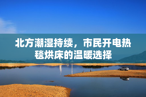 北方潮湿持续，市民开电热毯烘床的温暖选择
