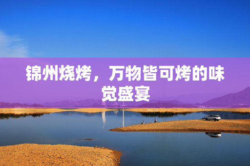 锦州烧烤，万物皆可烤的味觉盛宴