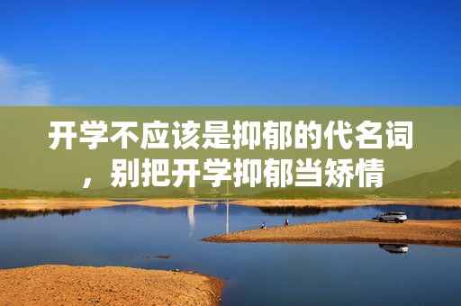 开学不应该是抑郁的代名词，别把开学抑郁当矫情