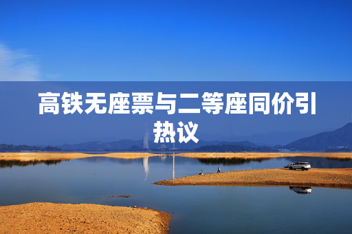 高铁无座票与二等座同价引热议