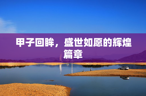 甲子回眸，盛世如愿的辉煌篇章