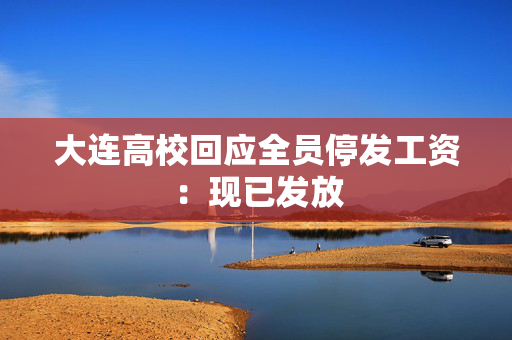 大连高校回应全员停发工资：现已发放