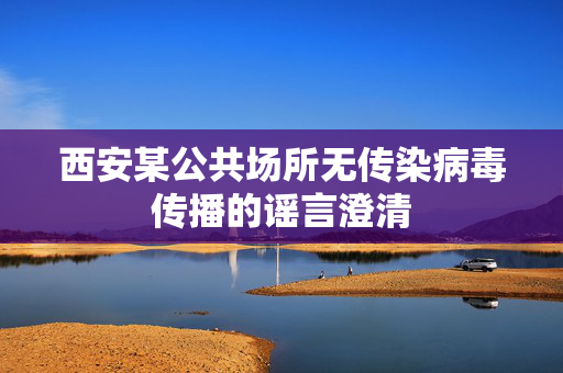西安某公共场所无传染病毒传播的谣言澄清