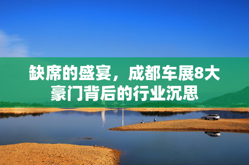 缺席的盛宴，成都车展8大豪门背后的行业沉思