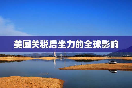 美国关税后坐力的全球影响