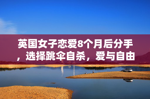 英国女子恋爱8个月后分手，选择跳伞自杀，爱与自由的悲歌