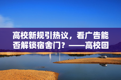 高校新规引热议，看广告能否解锁宿舍门？——高校回应的背后思考