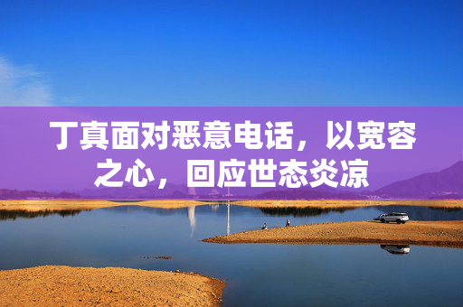 丁真面对恶意电话，以宽容之心，回应世态炎凉